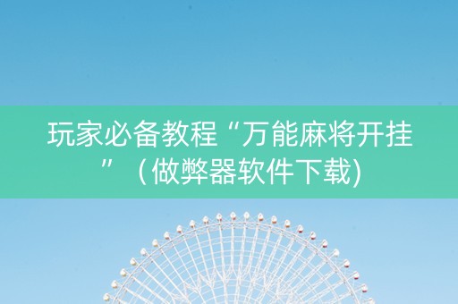 玩家必备教程“万能麻将开挂”（做弊器软件下载)