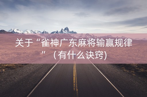 关于“雀神广东麻将输赢规律”（有什么诀窍)