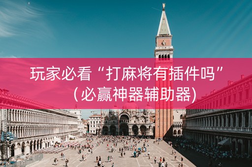 玩家必看“打麻将有插件吗”（必赢神器辅助器)