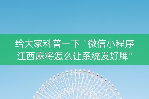 给大家科普一下“微信小程序江西麻将怎么让系统发好牌”（装挂怎么安装)