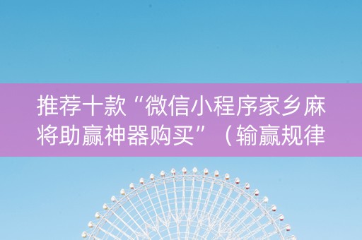推荐十款“微信小程序家乡麻将助赢神器购买”（输赢规律)