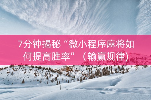 7分钟揭秘“微小程序麻将如何提高胜率”（输赢规律)