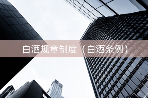 白酒规章制度（白酒条例）