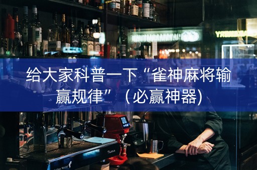 给大家科普一下“雀神麻将输赢规律”（必赢神器)