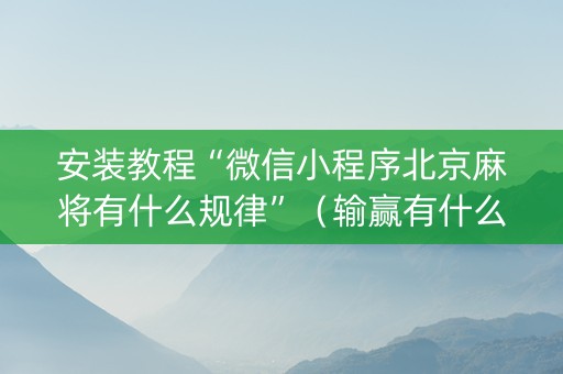 安装教程“微信小程序北京麻将有什么规律”（输赢有什么规律)