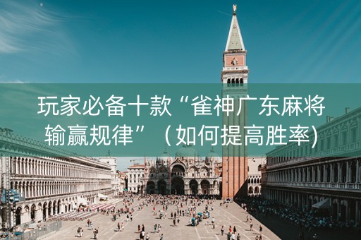 玩家必备十款“雀神广东麻将输赢规律”（如何提高胜率)