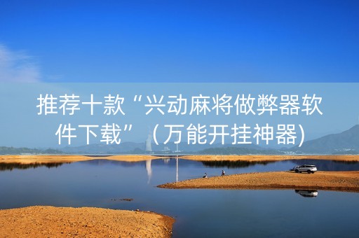 推荐十款“兴动麻将做弊器软件下载”（万能开挂神器)