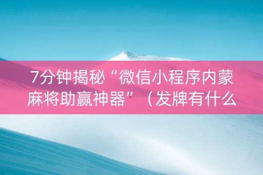 7分钟揭秘“微信小程序内蒙麻将助赢神器”（发牌有什么规律吗)