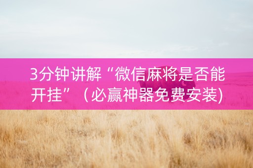 3分钟讲解“微信麻将是否能开挂”（必赢神器免费安装)
