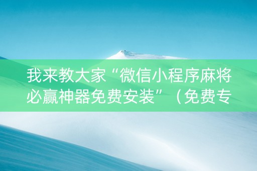 我来教大家“微信小程序麻将必赢神器免费安装”（免费专用神器)