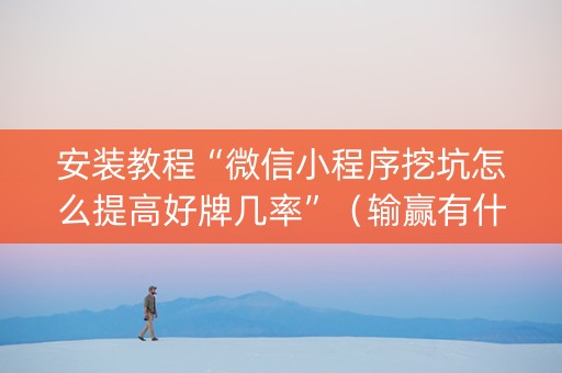 安装教程“微信小程序挖坑怎么提高好牌几率”（输赢有什么规律)