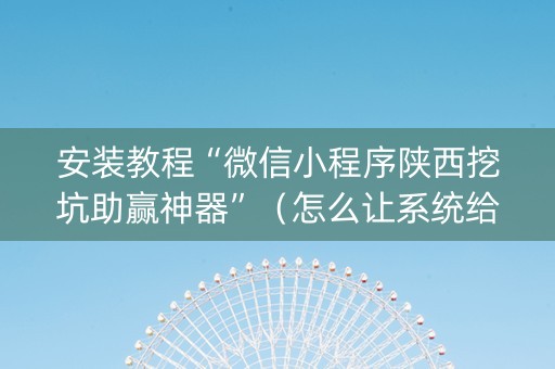 安装教程“微信小程序陕西挖坑助赢神器”（怎么让系统给自己好牌)