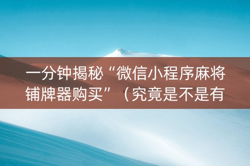 一分钟揭秘“微信小程序麻将铺牌器购买”（究竟是不是有挂)