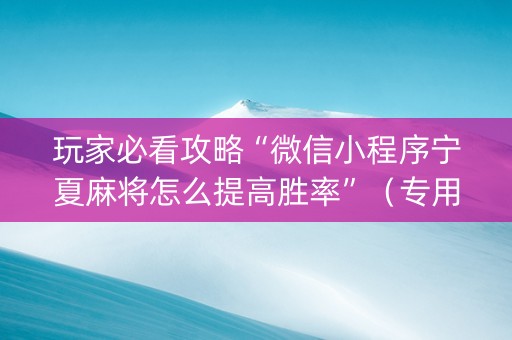 玩家必看攻略“微信小程序宁夏麻将怎么提高胜率”（专用神器下载)
