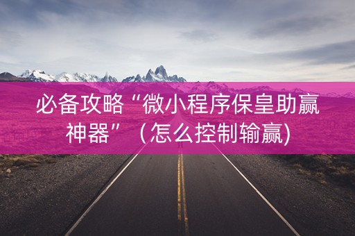 必备攻略“微小程序保皇助赢神器”（怎么控制输赢)
