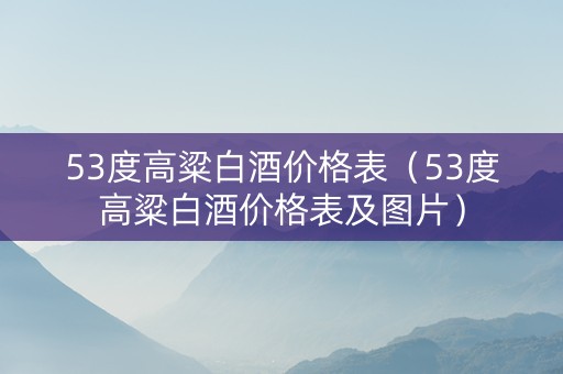 53度高粱白酒价格表（53度高粱白酒价格表及图片）