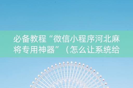 必备教程“微信小程序河北麻将专用神器”（怎么让系统给你发好牌)