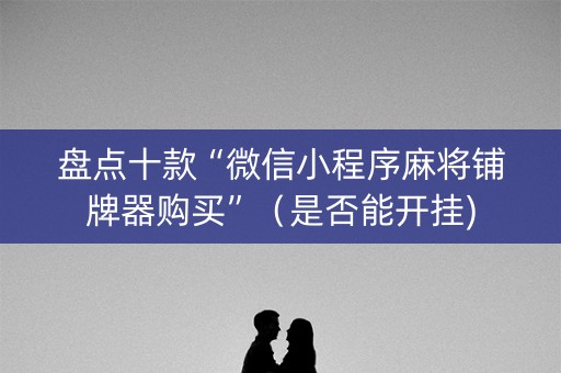 盘点十款“微信小程序麻将铺牌器购买”（是否能开挂)