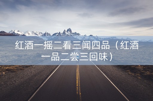 红酒一摇二看三闻四品（红酒一品二尝三回味）