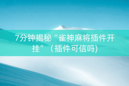 7分钟揭秘“雀神麻将插件开挂”（插件可信吗)