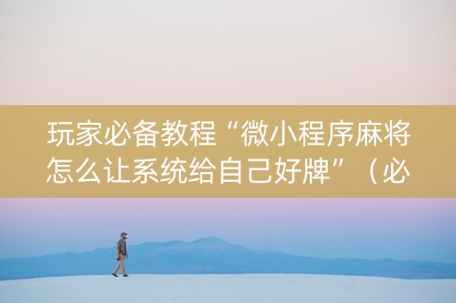玩家必备教程“微小程序麻将怎么让系统给自己好牌”（必赢神器免费安装)