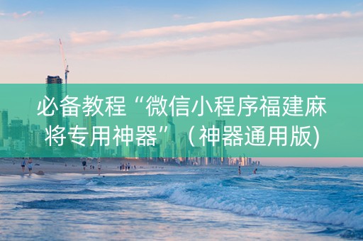 必备教程“微信小程序福建麻将专用神器”（神器通用版)