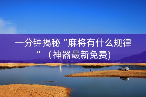 一分钟揭秘“麻将有什么规律”（神器最新免费)