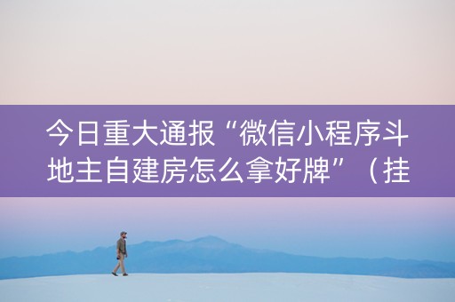今日重大通报“微信小程序斗地主自建房怎么拿好牌”（挂件神器)