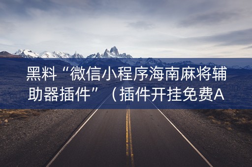 黑料“微信小程序海南麻将辅助器插件”（插件开挂免费AI)