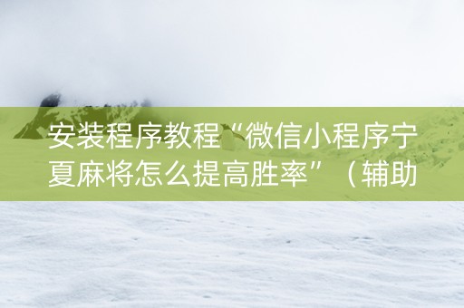 安装程序教程“微信小程序宁夏麻将怎么提高胜率”（辅助软件)