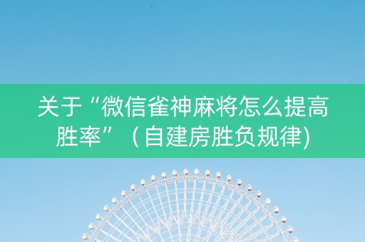 关于“微信雀神麻将怎么提高胜率”（自建房胜负规律)