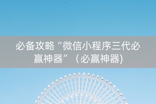 必备攻略“微信小程序三代必赢神器”（必赢神器)
