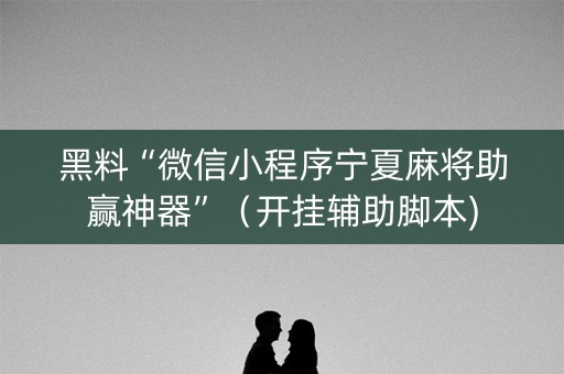 黑料“微信小程序宁夏麻将助赢神器”（开挂辅助脚本)
