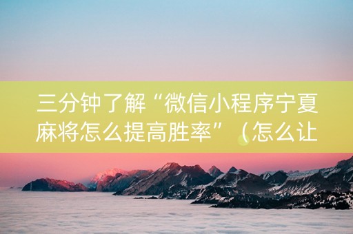 三分钟了解“微信小程序宁夏麻将怎么提高胜率”（怎么让系统给你发好牌)