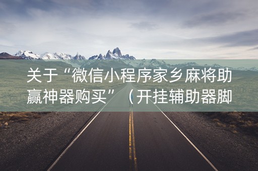 关于“微信小程序家乡麻将助赢神器购买”（开挂辅助器脚本)