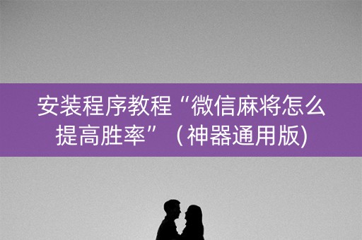 安装程序教程“微信麻将怎么提高胜率”（神器通用版)
