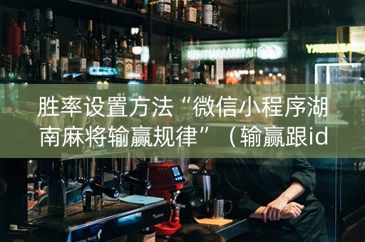 胜率设置方法“微信小程序湖南麻将输赢规律”（输赢跟id号有关系吗)