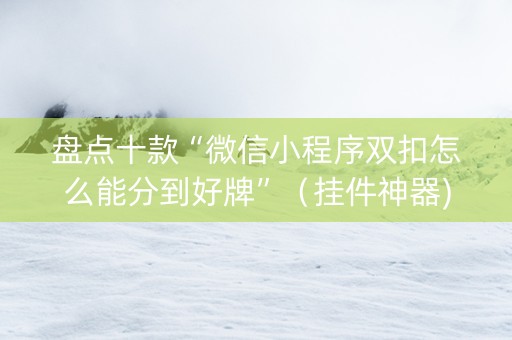 盘点十款“微信小程序双扣怎么能分到好牌”（挂件神器)