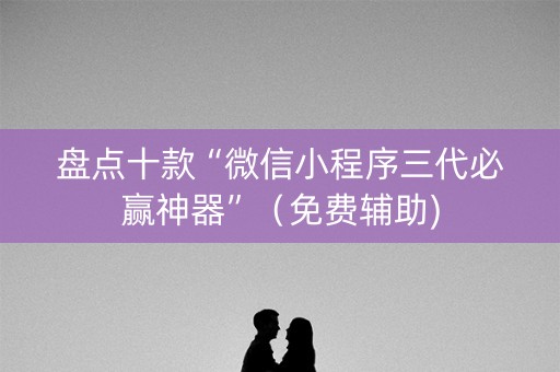 盘点十款“微信小程序三代必赢神器”（免费辅助)