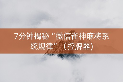 7分钟揭秘“微信雀神麻将系统规律”（控牌器)