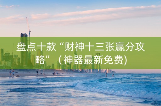 盘点十款“财神十三张赢分攻略”（神器最新免费)