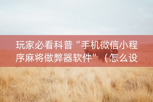 玩家必看科普“手机微信小程序麻将做弊器软件”（怎么设置才能赢)