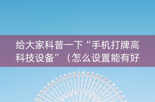 给大家科普一下“手机打牌高科技设备”（怎么设置能有好牌)