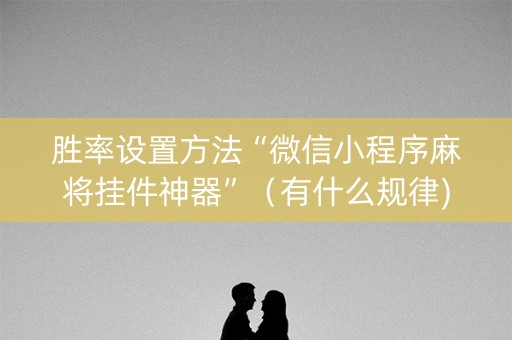 胜率设置方法“微信小程序麻将挂件神器”（有什么规律)