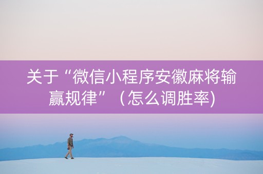 关于“微信小程序安徽麻将输赢规律”（怎么调胜率)