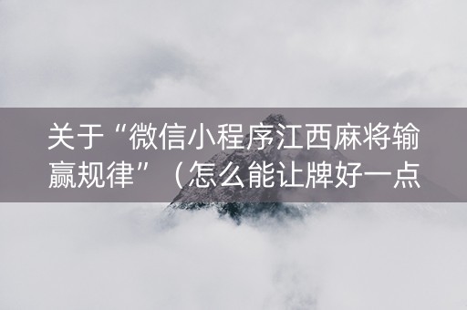 关于“微信小程序江西麻将输赢规律”（怎么能让牌好一点)