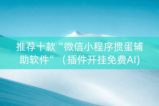 推荐十款“微信小程序掼蛋辅助软件”（插件开挂免费AI)