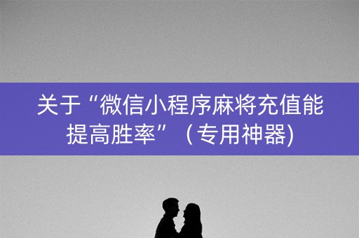 关于“微信小程序麻将充值能提高胜率”（专用神器)