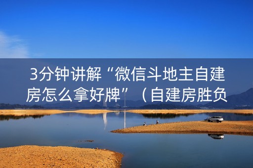 3分钟讲解“微信斗地主自建房怎么拿好牌”（自建房胜负规律)