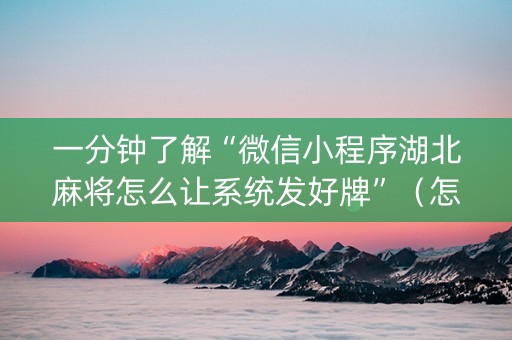 一分钟了解“微信小程序湖北麻将怎么让系统发好牌”（怎么增加胜率)